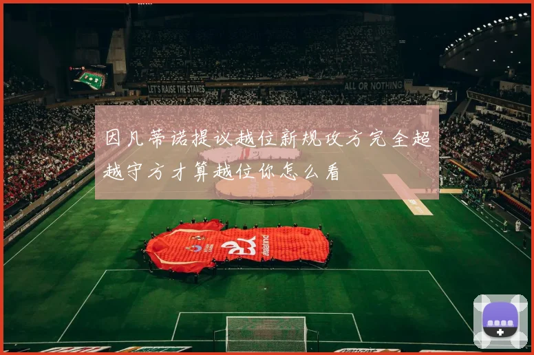 因凡蒂诺提议越位新规攻方完全超越守方才算越位你怎么看