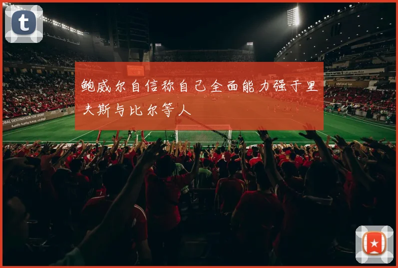 鲍威尔自信称自己全面能力强于里夫斯与比尔等人