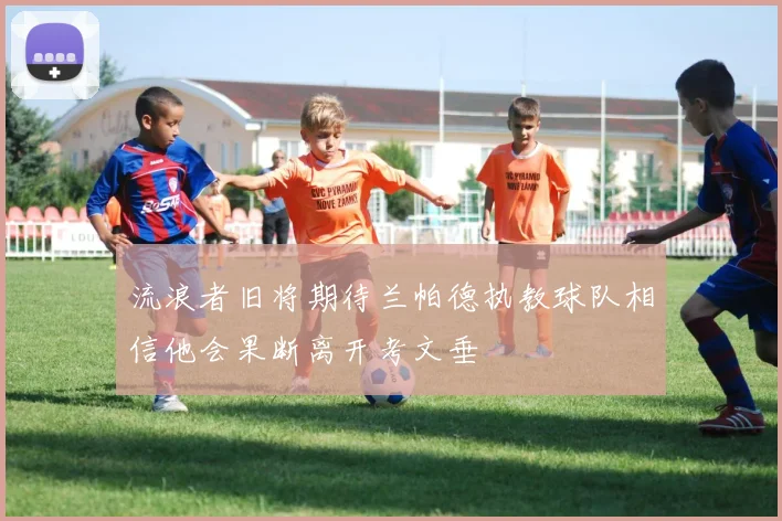 流浪者旧将期待兰帕德执教球队相信他会果断离开考文垂