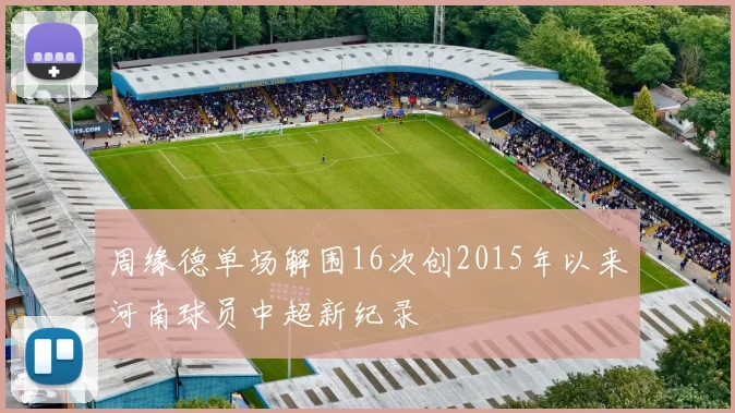 周缘德单场解围16次创2015年以来河南球员中超新纪录
