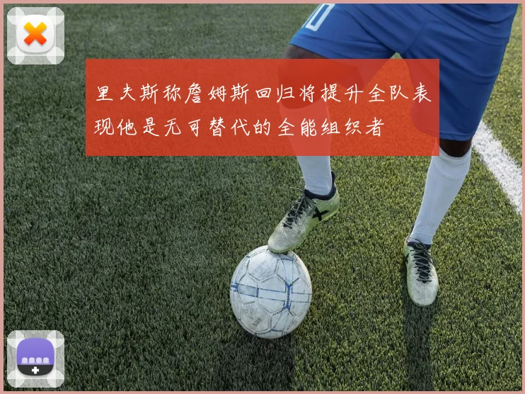 里夫斯称詹姆斯回归将提升全队表现他是无可替代的全能组织者