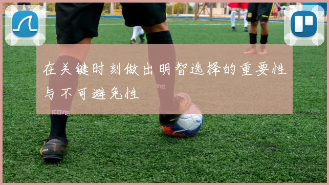 在关键时刻做出明智选择的重要性与不可避免性