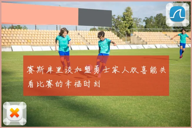 赛斯库里谈加盟勇士家人欢喜能共看比赛的幸福时刻