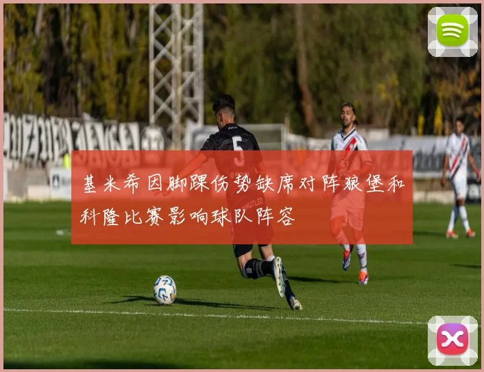 基米希因脚踝伤势缺席对阵狼堡和科隆比赛影响球队阵容