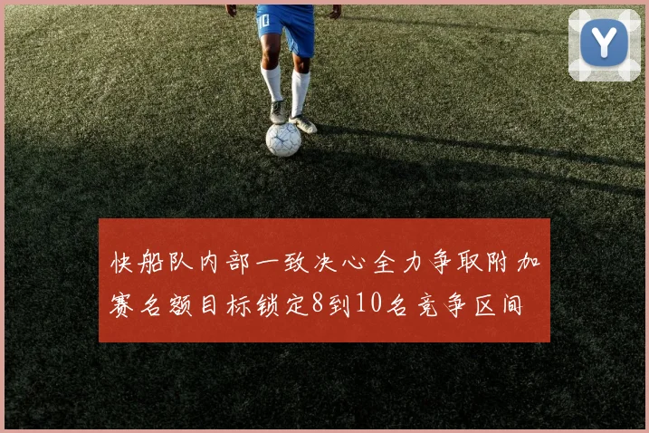 快船队内部一致决心全力争取附加赛名额目标锁定8到10名竞争区间