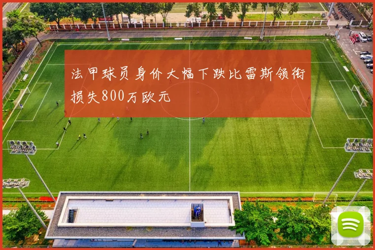 法甲球员身价大幅下跌比雷斯领衔损失800万欧元