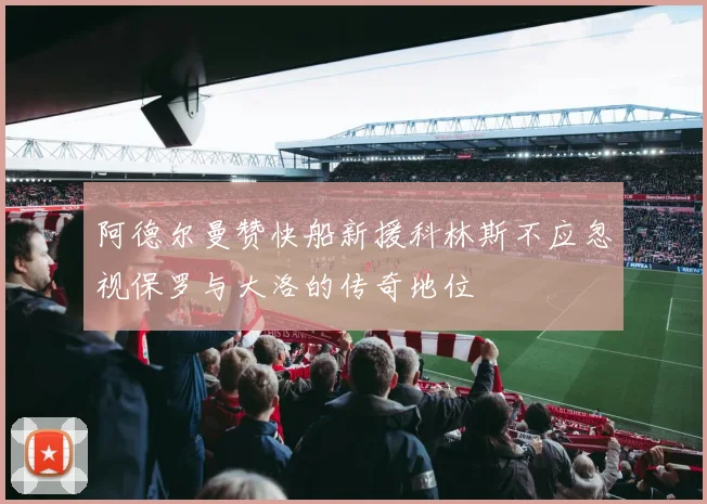 阿德尔曼赞快船新援科林斯不应忽视保罗与大洛的传奇地位