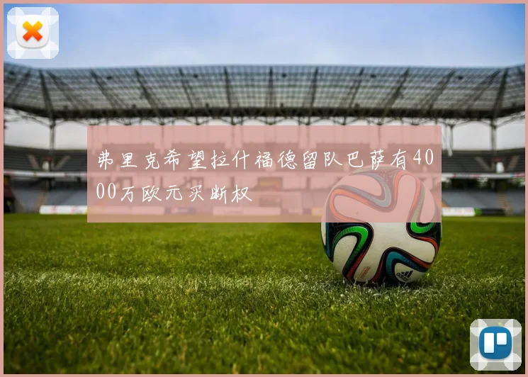 弗里克希望拉什福德留队巴萨有4000万欧元买断权