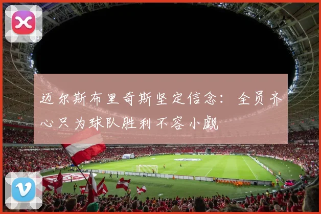 迈尔斯布里奇斯坚定信念：全员齐心只为球队胜利不容小觑