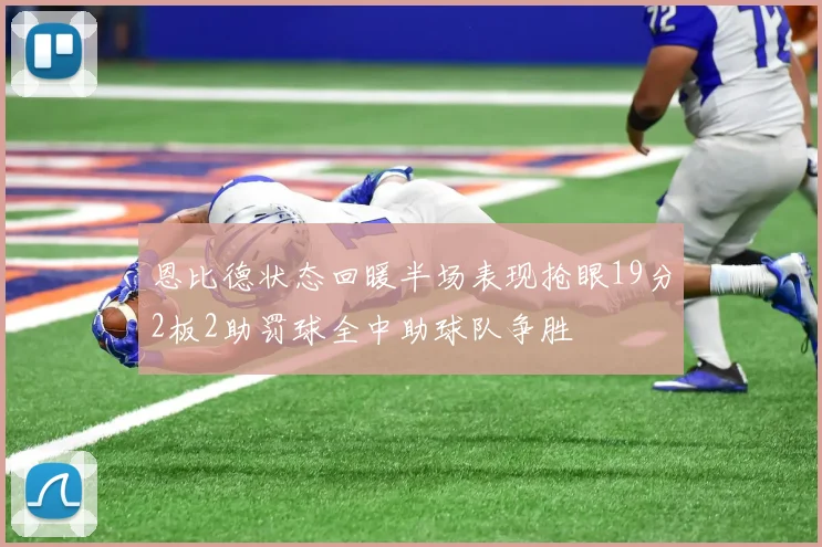 恩比德状态回暖半场表现抢眼19分2板2助罚球全中助球队争胜