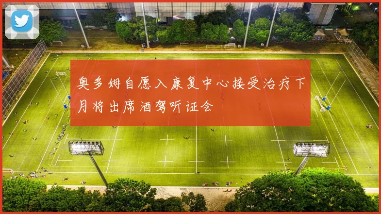 奥多姆自愿入康复中心接受治疗下月将出席酒驾听证会