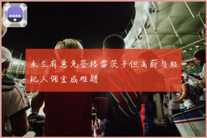 米兰有意免签格雷茨卡但高薪与经纪人佣金成难题