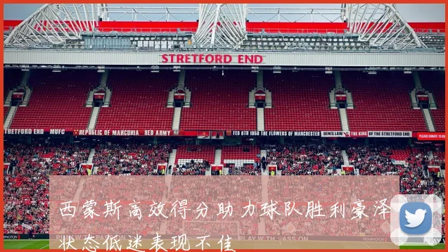 西蒙斯高效得分助力球队胜利豪泽状态低迷表现不佳