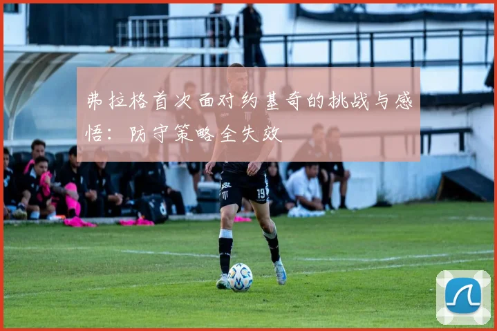 弗拉格首次面对约基奇的挑战与感悟：防守策略全失效