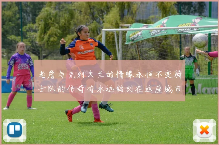 老詹与克利夫兰的情缘永恒不变骑士队的传奇将永远铭刻在这座城市