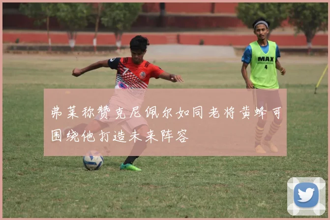 弗莱称赞克尼佩尔如同老将黄蜂可围绕他打造未来阵容