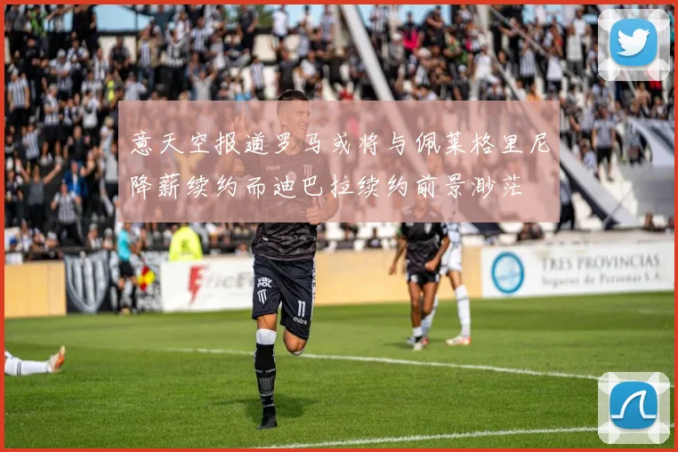 意天空报道罗马或将与佩莱格里尼降薪续约而迪巴拉续约前景渺茫