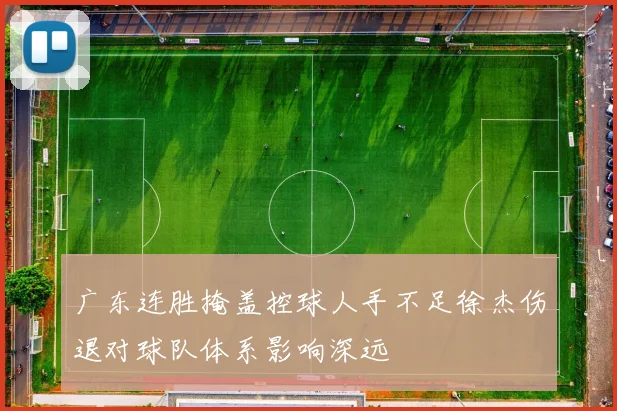 广东连胜掩盖控球人手不足徐杰伤退对球队体系影响深远