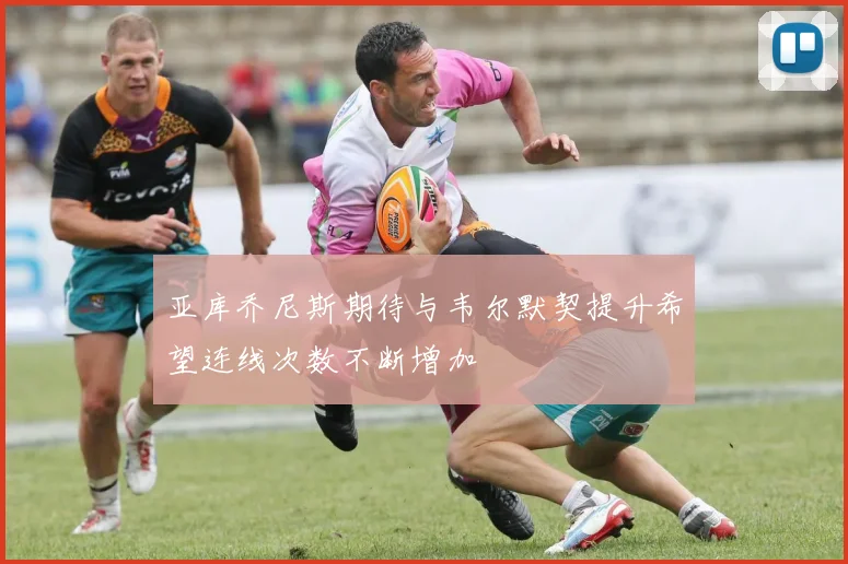 亚库乔尼斯期待与韦尔默契提升希望连线次数不断增加